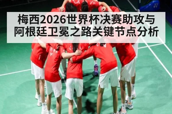 梅西2026世界杯决赛助攻与阿根廷卫冕之路关键节点分析 | kaiyun