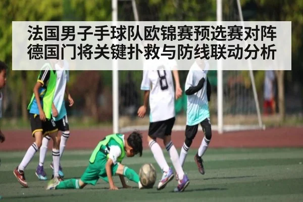 法国男子手球队欧锦赛预选赛对阵德国门将关键扑救与防线联动分析 | kaiyun