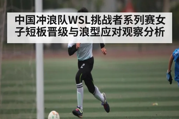 中国冲浪队WSL挑战者系列赛女子短板晋级与浪型应对观察分析 - kaiyun